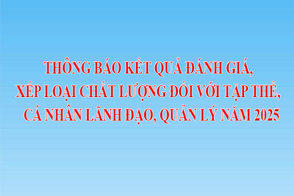 Thông báo kết quả đánh giá, xếp loại chất lượng đối với tập thể, cá nhân lãnh đạo, quản lý năm 2025