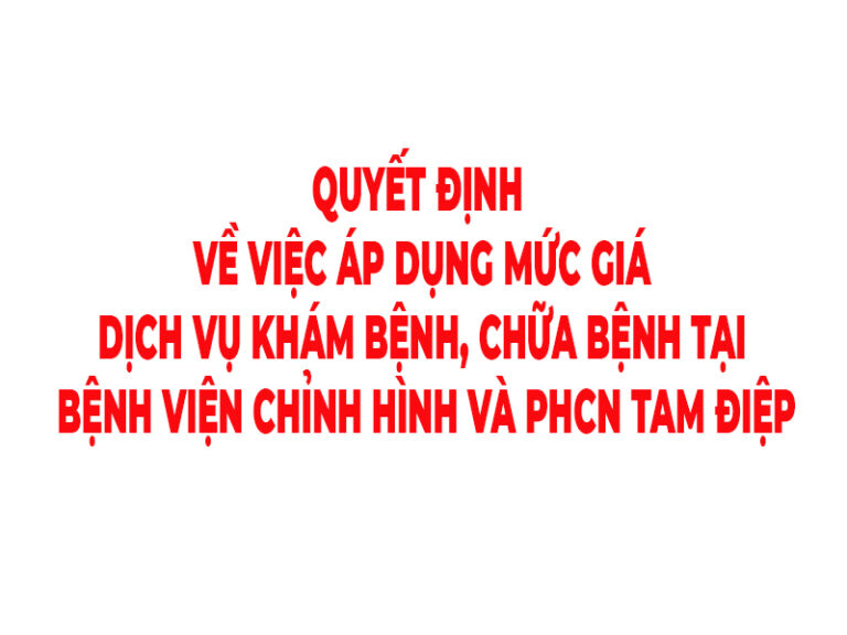 QUYẾT ĐỊNH  VỀ VIỆC ÁP DỤNG MỨC GIÁ CÁC DỊCH VỤ KHÁM BỆNH, CHỮA BỆNH TẠI BỆNH VIỆN CHỈNH HÌNH VÀ PHCN TAM ĐIỆP
